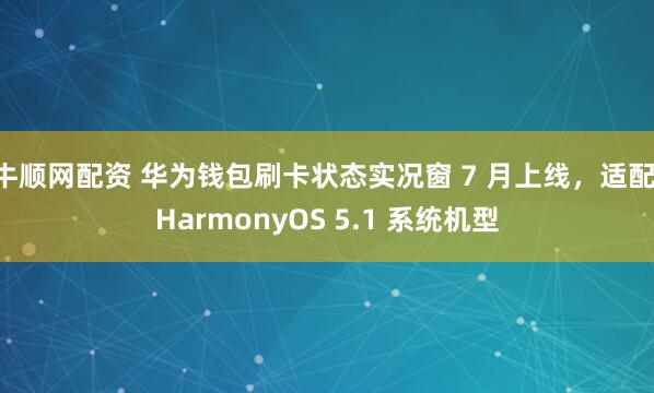 牛顺网配资 华为钱包刷卡状态实况窗 7 月上线，适配 HarmonyOS 5.1 系统机型