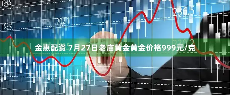 金惠配资 7月27日老庙黄金黄金价格999元/克