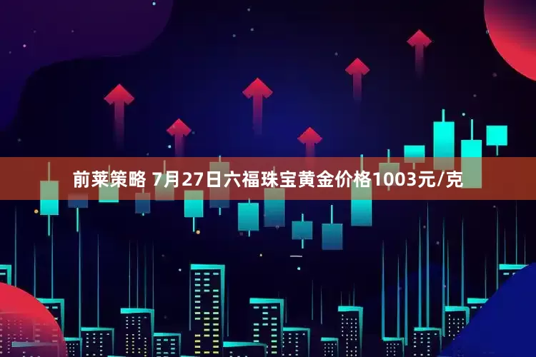 前莱策略 7月27日六福珠宝黄金价格1003元/克
