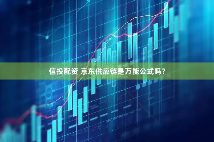 信投配资 京东供应链是万能公式吗？