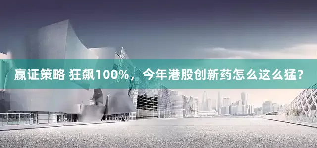 赢证策略 狂飙100%，今年港股创新药怎么这么猛？